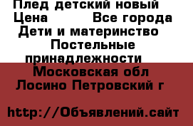 Плед детский новый  › Цена ­ 600 - Все города Дети и материнство » Постельные принадлежности   . Московская обл.,Лосино-Петровский г.